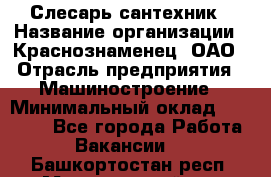 Слесарь-сантехник › Название организации ­ Краснознаменец, ОАО › Отрасль предприятия ­ Машиностроение › Минимальный оклад ­ 24 000 - Все города Работа » Вакансии   . Башкортостан респ.,Мечетлинский р-н